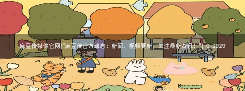 麻豆传媒 官网 成人：麻豆传媒体官网(\