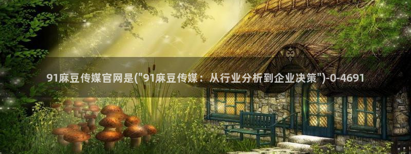 麻豆床传媒官网浸入：91麻豆传媒官网是(\