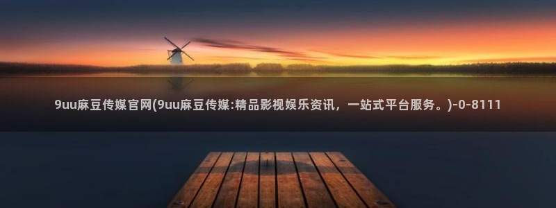 麻豆传媒官网花絮：9uu麻豆传媒官网(9uu麻豆传媒:精品影视娱乐资讯，一站式平台服务。)