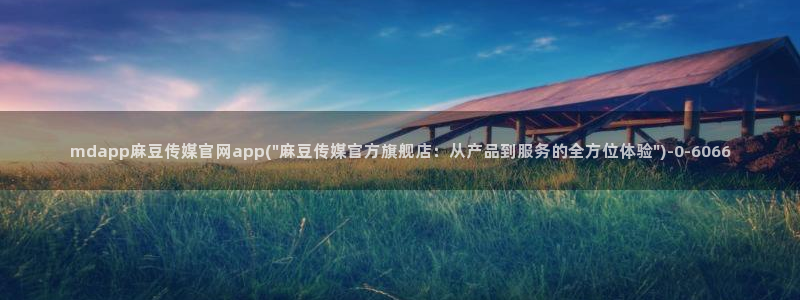 麻豆传媒官网刘思：mdapp麻豆传媒官网app(\