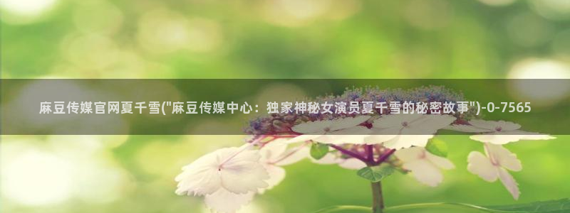 麻豆影视传媒官网app：麻豆传媒官网夏千雪(\