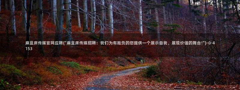 ww麻豆传媒官网：麻豆床传媒官网应聘(\