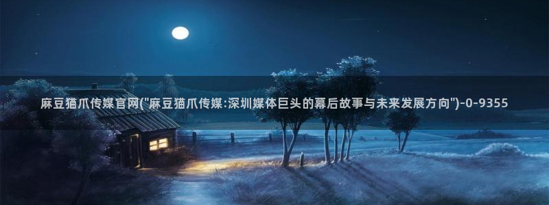 麻豆传媒官网001：麻豆猫爪传媒官网(\