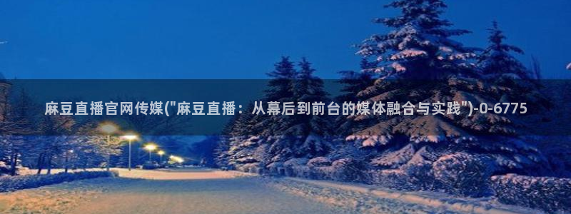 求麻豆传媒得官网：麻豆直播官网传媒(\