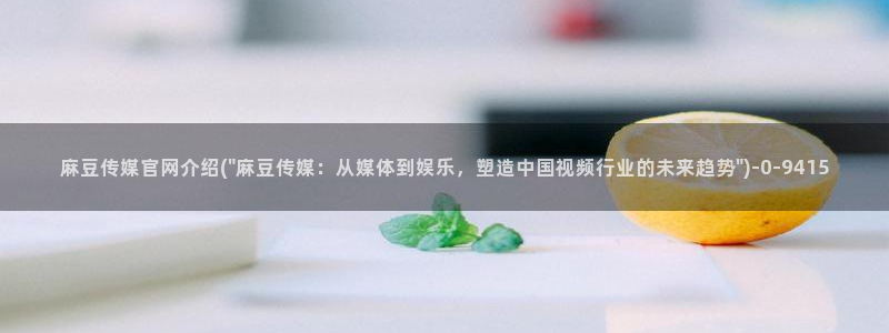 麻豆传媒官网刘思：麻豆传媒官网介绍(\