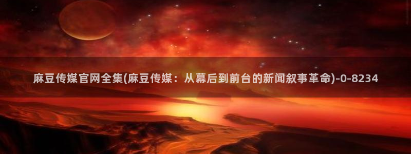 91麻豆传媒官网破解：麻豆传媒官网全集(麻豆传媒：从幕后到前台的新闻叙事革命)