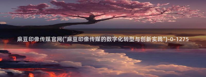 麻豆传媒官网王然：麻豆印像传媒官网(\