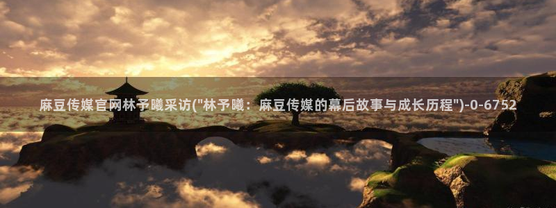 麻豆传媒官网草莓视频：麻豆传媒官网林予曦采访(\