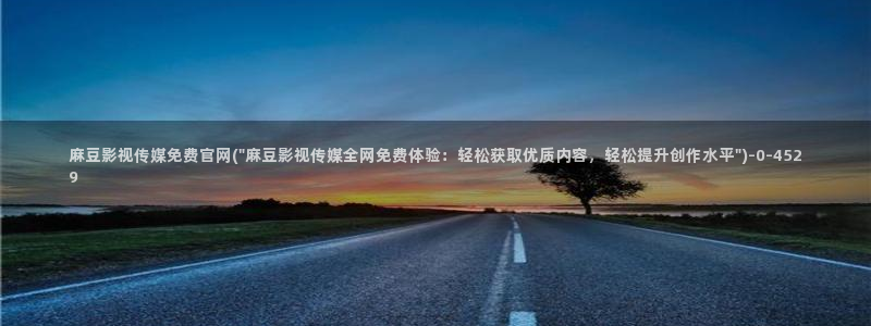麻豆传媒印画官网：麻豆影视传媒免费官网(\