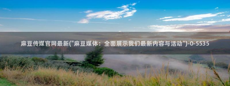 麻豆映话传媒官网：麻豆传媒官网最新(\