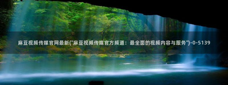 麻豆swag传媒官网：麻豆视频传媒官网最新(\