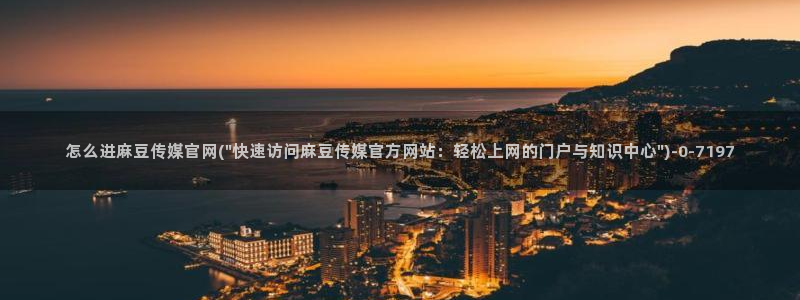 麻豆啊app传媒官网：怎么进麻豆传媒官网(\