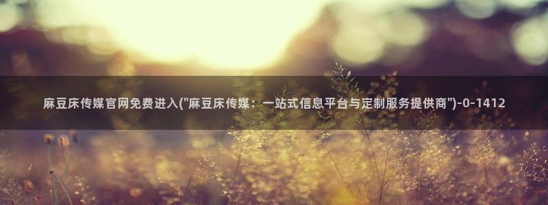 麻豆AV传媒在线官网：麻豆床传媒官网免费进入(\